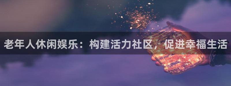 下载彩虹多多极速版：老年人休闲娱乐：构建活力社区，促进幸福生活
