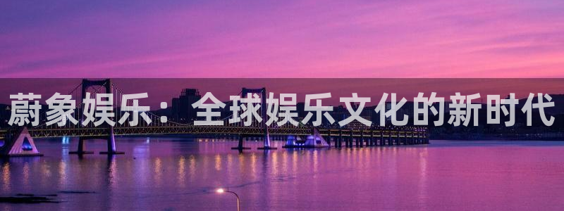 彩虹多多手机：蔚象娱乐：全球娱乐文化的新时代
