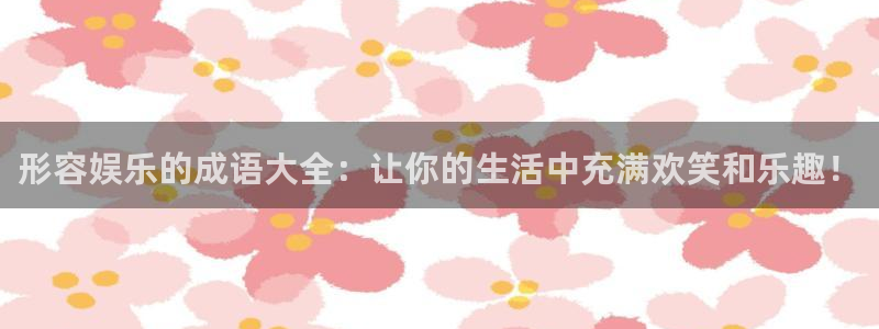 彩虹多多是正规的吗：形容娱乐的成语大全：让你的生活中充满欢笑和乐趣！