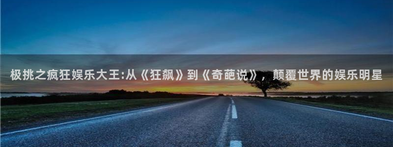 彩虹多多app官网：极挑之疯狂娱乐大王:从《狂飙》到《奇葩说》，颠覆世界的娱乐明星
