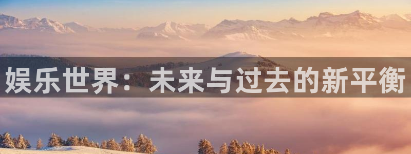 彩虹多多专享版app下载：娱乐世界：未来与过去的新平衡